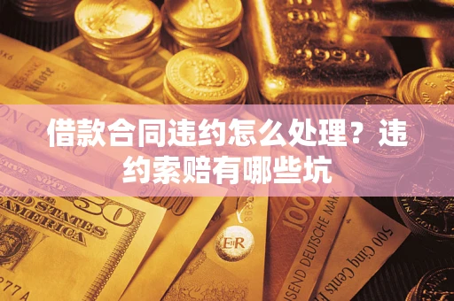 济南借款合同违约怎么处理？违约索赔有哪些坑