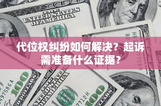 济南代位权纠纷如何解决？起诉需准备什么证据？