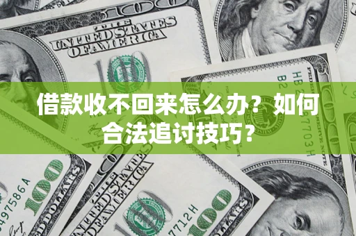 济南借款收不回来怎么办？如何合法追讨技巧？
