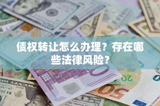 济南债权转让怎么办理？存在哪些法律风险？