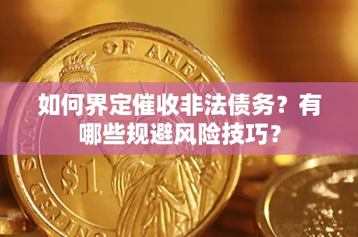 济南如何界定催收非法债务？有哪些规避风险技巧？
