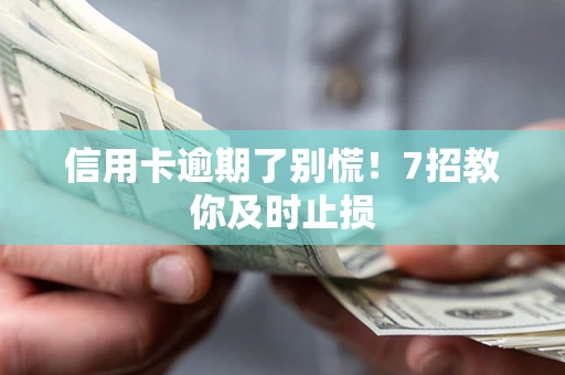 济南信用卡逾期了别慌！7招教你及时止损