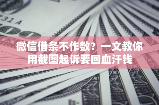 济南微信借条不作数？一文教你用截图起诉要回血汗钱