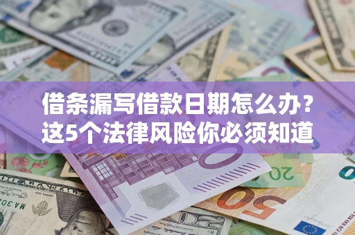 济南借条漏写借款日期怎么办？这5个法律风险你必须知道