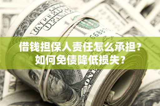 济南借钱担保人责任怎么承担？如何免债降低损失？