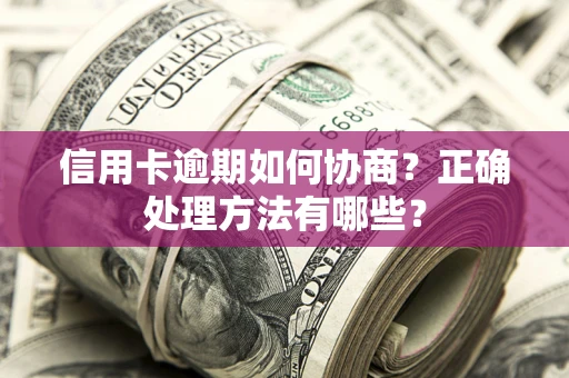 济南信用卡逾期如何协商？正确处理方法有哪些？