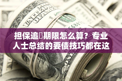 济南担保追償期限怎么算？专业人士总结的要债技巧都在这里了