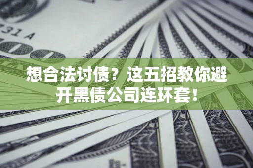 济南想合法讨债？这五招教你避开黑债公司连环套！