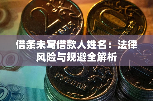 济南借条未写借款人姓名：法律风险与规避全解析