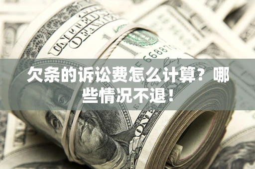 济南欠条的诉讼费怎么计算?哪些情况不退! 济南欠条的诉讼费怎么计算?哪些情况不退!