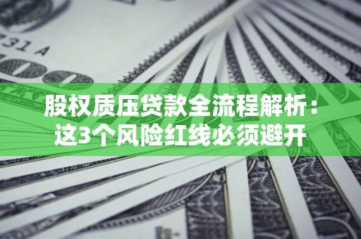 济南股权质压贷款全流程解析：这3个风险红线必须避开