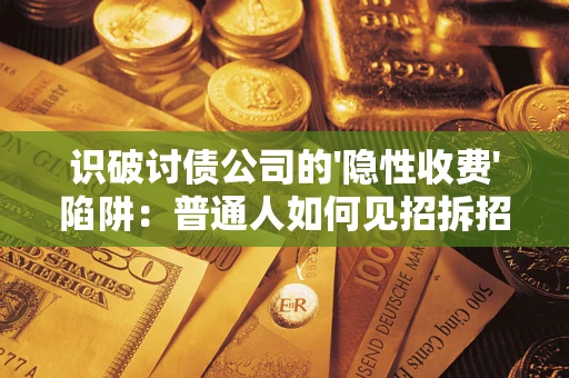 济南识破讨债公司的'隐性收费'陷阱：普通人如何见招拆招？