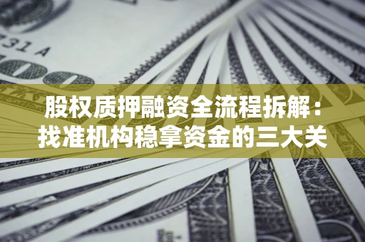 济南股权质押融资全流程拆解：找准机构稳拿资金的三大关键