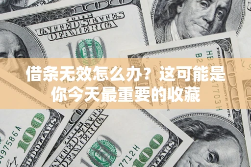 济南借条无效怎么办？这可能是你今天最重要的收藏