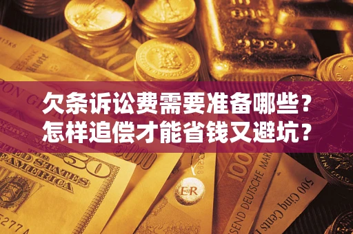 济南欠条诉讼费需要准备哪些？怎样追偿才能省钱又避坑？