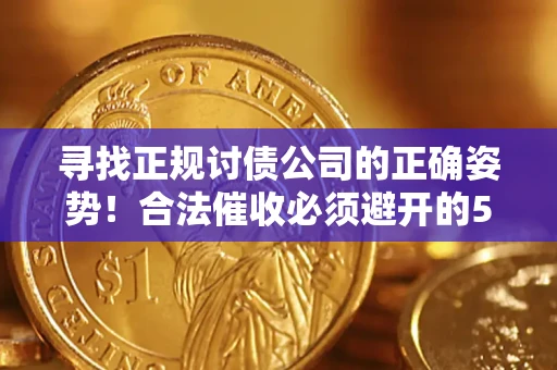 济南寻找正规讨债公司的正确姿势！合法催收必须避开的5大雷区