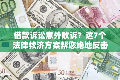 济南借款诉讼意外败诉？这7个法律救济方案帮您绝地反击！