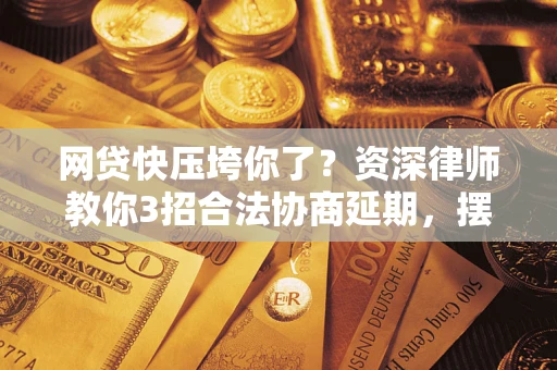 济南网贷快压垮你了？资深律师教你3招合法协商延期，摆脱暴力催收！