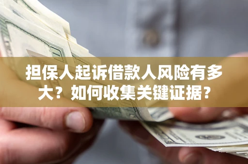 济南担保人起诉借款人风险有多大？如何收集关键证据？