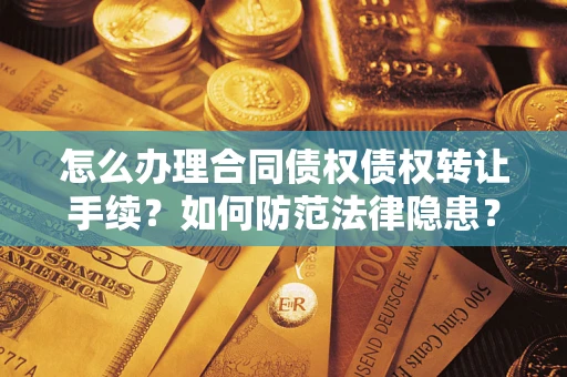 济南怎么办理合同债权债权转让手续？如何防范法律隐患？