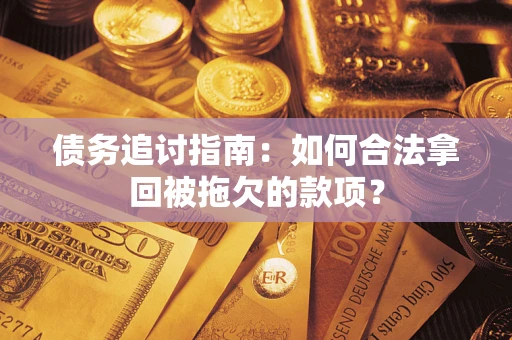 济南债务追讨指南：如何合法拿回被拖欠的款项？