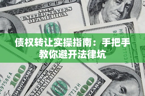 济南债权转让实操指南：手把手教你避开法律坑