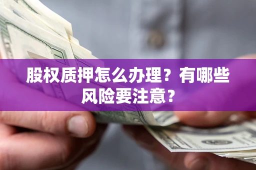 济南股权质押怎么办理？有哪些风险要注意？