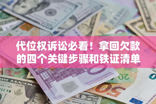 济南代位权诉讼必看!拿回欠款的四个关键步骤和铁证清单 济南代位权诉讼必看!拿回欠款的四个关键步骤和铁证清单