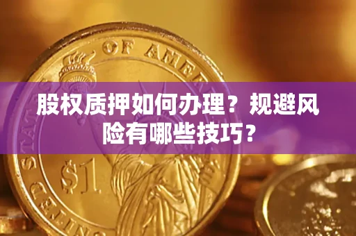 济南股权质押如何办理？规避风险有哪些技巧？