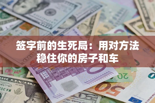 济南签字前的生死局：用对方法稳住你的房子和车