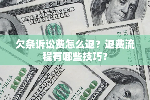 济南欠条诉讼费怎么退？退费流程有哪些技巧？