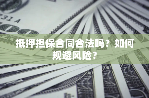 济南抵押担保合同合法吗？如何规避风险？