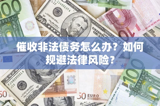 济南催收非法债务怎么办？如何规避法律风险？