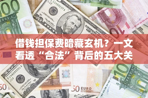 济南借钱担保费暗藏玄机？一文看透“合法”背后的五大关键陷阱