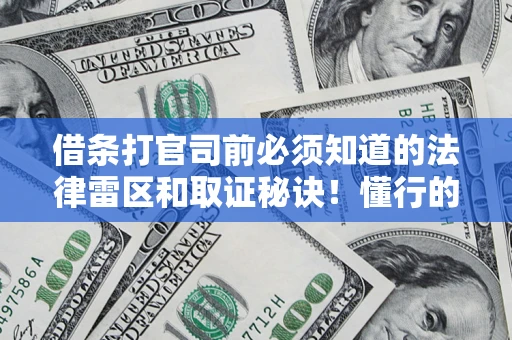 济南借条打官司前必须知道的法律雷区和取证秘诀！懂行的人已经留好这些证据