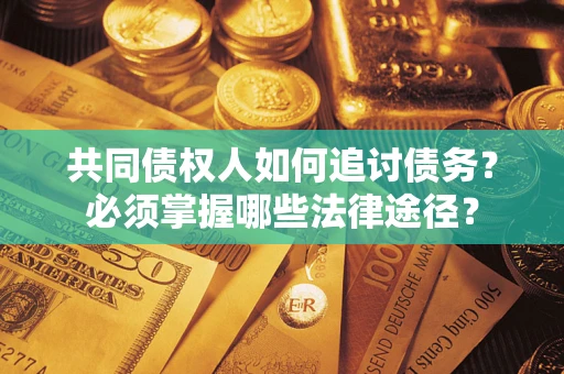 济南共同债权人如何追讨债务？必须掌握哪些法律途径？