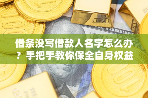 济南借条没写借款人名字怎么办？手把手教你保全自身权益