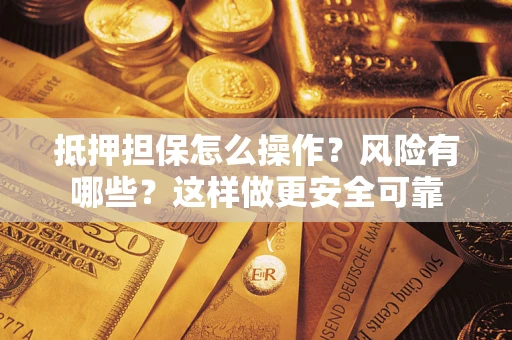 济南抵押担保怎么操作？风险有哪些？这样做更安全可靠