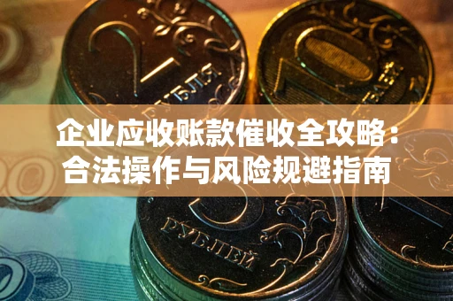济南企业应收账款催收全攻略：合法操作与风险规避指南