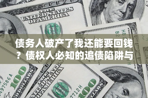 济南债务人破产了我还能要回钱？债权人必知的追债陷阱与破局之道