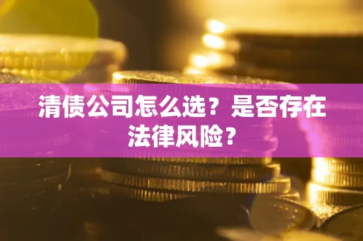 济南清债公司怎么选？是否存在法律风险？