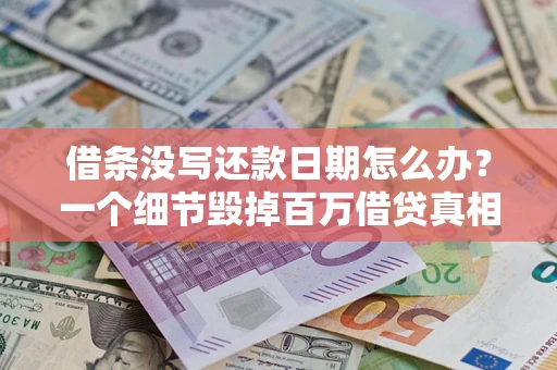 济南借条没写还款日期怎么办？一个细节毁掉百万借贷真相