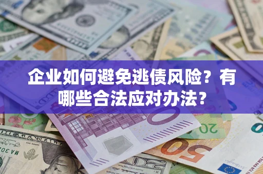 济南企业如何避免逃债风险？有哪些合法应对办法？