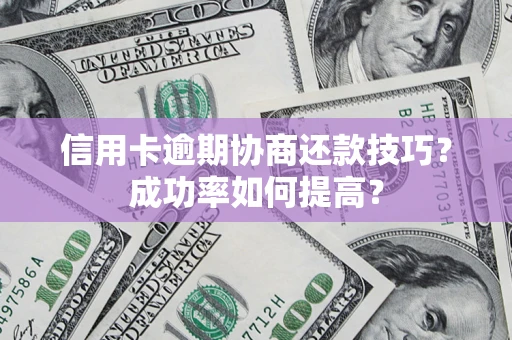 济南信用卡逾期协商还款技巧？成功率如何提高？