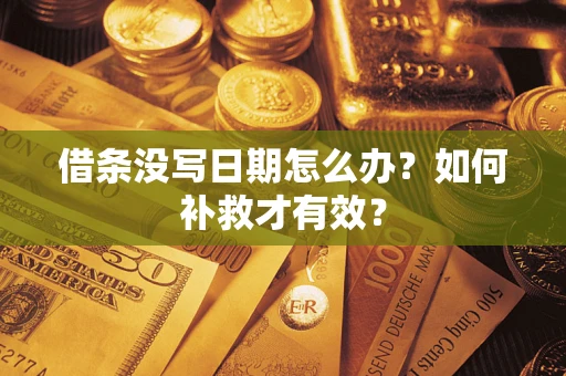 济南借条没写日期怎么办？如何补救才有效？