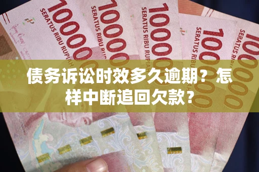 济南债务诉讼时效多久逾期？怎样中断追回欠款？