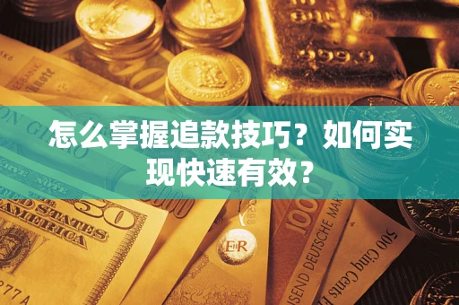 济南怎么掌握追款技巧？如何实现快速有效？