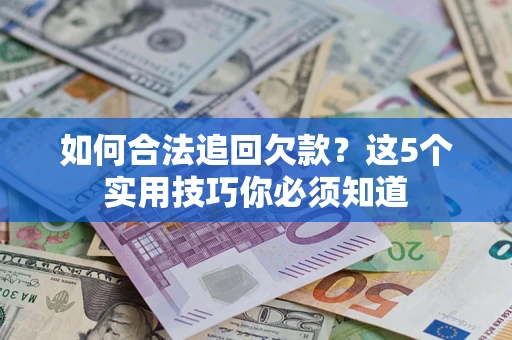 济南如何合法追回欠款？这5个实用技巧你必须知道