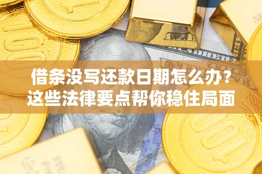 济南借条没写还款日期怎么办？这些法律要点帮你稳住局面