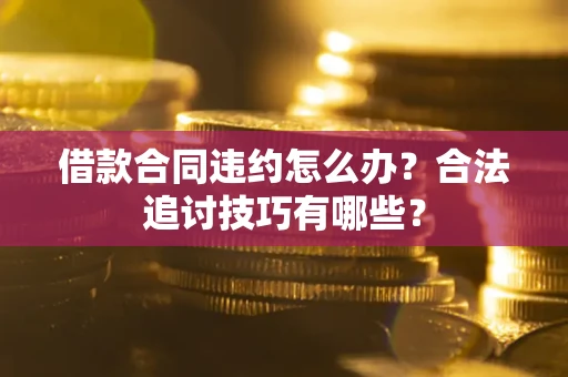 济南借款合同违约怎么办？合法追讨技巧有哪些？